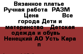 Вязанное платье. Ручная работа. РАЗМ 116-122. › Цена ­ 4 800 - Все города Дети и материнство » Детская одежда и обувь   . Ненецкий АО,Усть-Кара п.